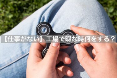 【仕事がない】工場で暇な時何をする？